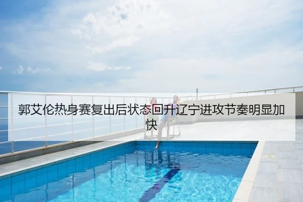 郭艾伦热身赛复出后状态回升辽宁进攻节奏明显加快