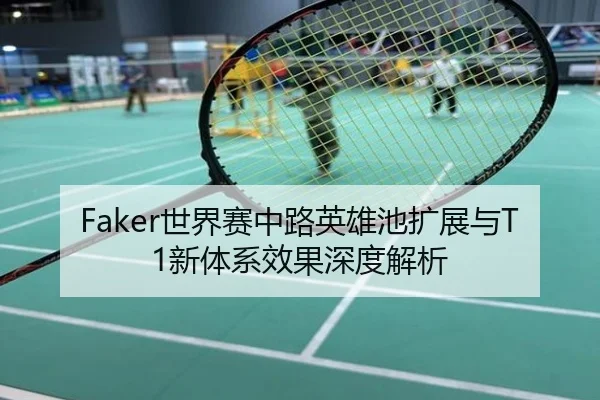 Faker世界赛中路英雄池扩展与T1新体系效果深度解析